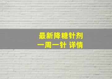 最新降糖针剂一周一针 详情